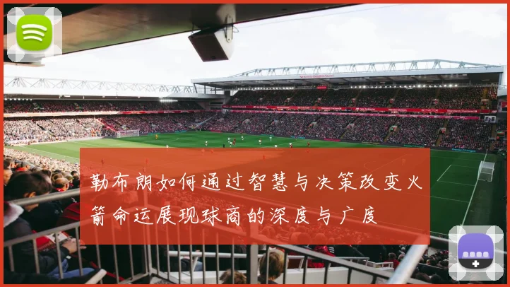 勒布朗如何通过智慧与决策改变火箭命运展现球商的深度与广度