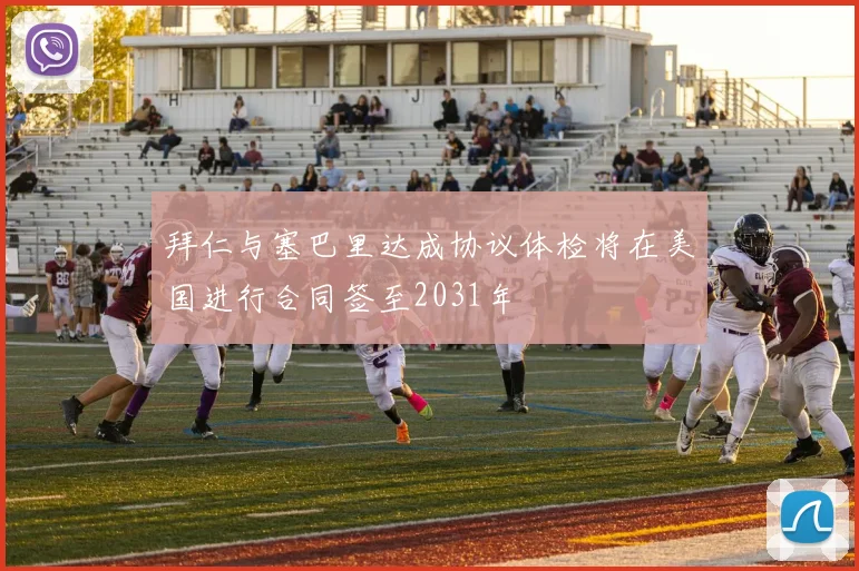 拜仁与塞巴里达成协议体检将在美国进行合同签至2031年