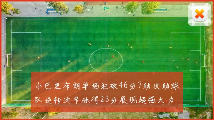 小巴里布朗单场狂砍46分7助攻助球队逆转次节独得23分展现超强火力