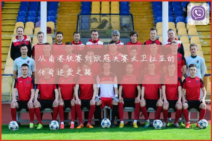 从南港联赛到欧冠决赛大卫拉亚的传奇逆袭之路